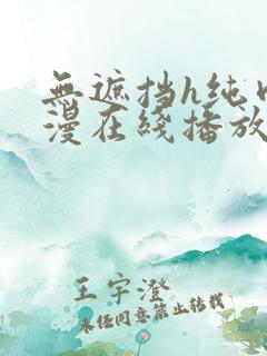 无遮挡h纯肉动漫在线播放