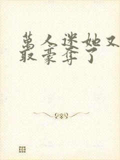 万人迷她又被强取豪夺了