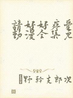 请好好疼爱里面动漫全集免费观看