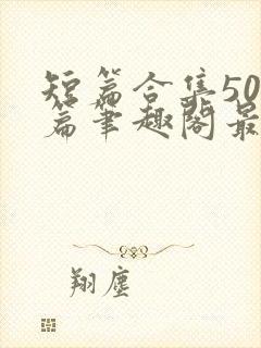 短篇合集500篇笔趣阁最新章节