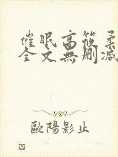 催眠高筱柔小说全文无删减免费阅读