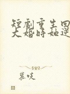 短剧重生回夫君大婚时她逆风翻盘