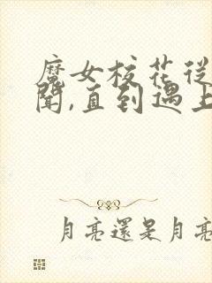 魔女校花从无绯闻,直到遇上了我下载全本