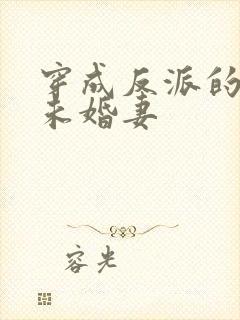 穿成反派的作死未婚妻