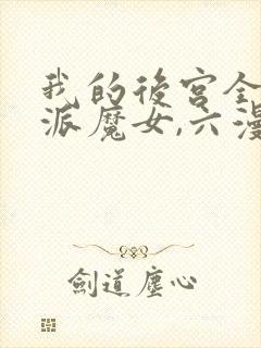 我的后宫全是反派魔女,六漫画