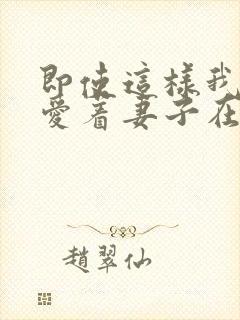 即使这样我依然爱着妻子在线观看