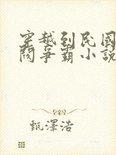 穿越到民国的军阀争霸小说