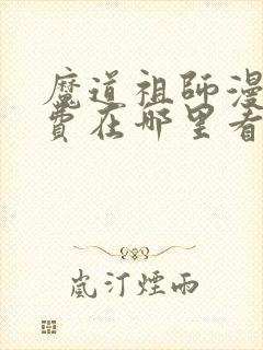 魔道祖师漫画免费在哪里看?