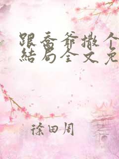 跟乔爷撒个娇大结局全文免费阅读