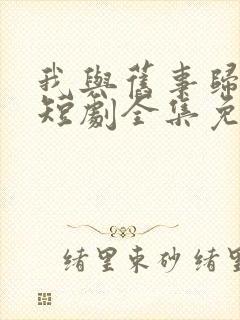 我与旧事归于尽短剧全集免费观看