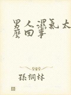 男人湿气太重怎么回事