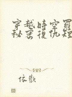 穿越时空罗曼史秘密复仇短剧免费观