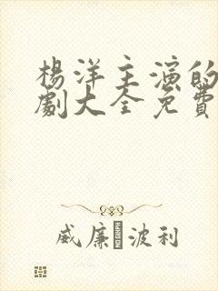 杨洋主演的电视剧大全免费观看