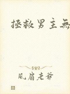 拯救男主无删减