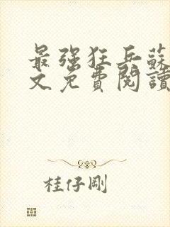 最强狂兵苏锐全文免费阅读