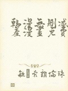 韩漫无删减无遮羞漫画免费大全