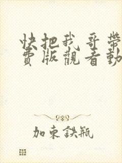 快把我哥带走免费版观看动漫