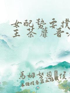 女配势要扑倒男主 茶蘼 晋江