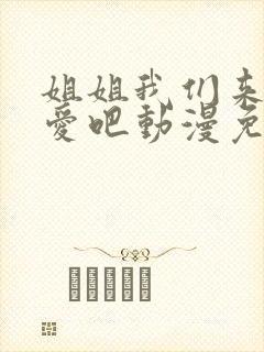 姐姐我们来谈恋爱吧动漫免费观看第一