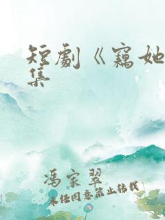 短剧《窃她》全集