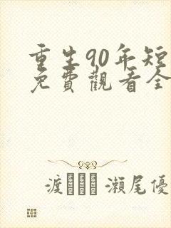 重生90年短剧免费观看全剧