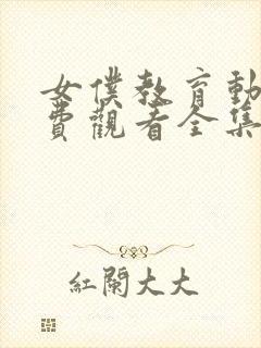 女仆教育动漫免费观看全集完整