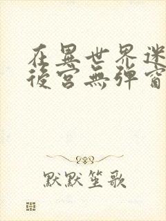 在异世界迷宫开后宫无弹窗