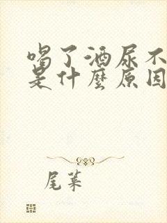 喝了酒尿不出来是什么原因