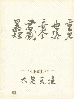 暴君竟也重生了短剧全集免费观看