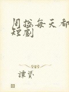 周总每天都官宣短剧