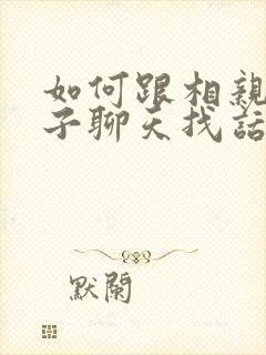 如何跟相亲女孩子聊天找话题