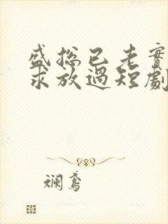 盛总已老实夫人求放过短剧免费观看全集