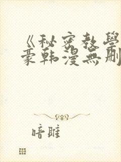 《秘密教学》子豪韩漫无删减