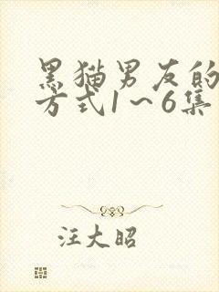 黑猫男友的疼爱方式1～6集