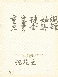 重生后她飒爆了免费全集短剧