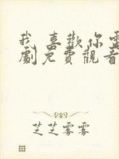 我 喜欢你电视剧免费观看全集