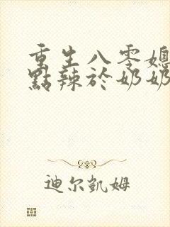 重生八零媳妇有点辣于奶奶儿子相认