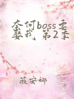 奈何boss要娶我 第2季免费在线观看