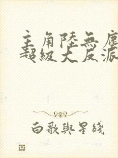 主角陆无尘我是超级大反派笔趣阁