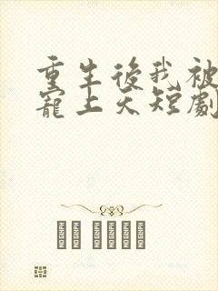 重生后我被总裁宠上天短剧在线观看