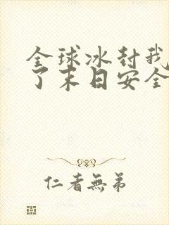 全球冰封我打造了末日安全屋完整下载