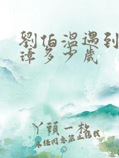 刘伯温遇到朱元璋多少岁