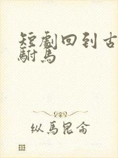 短剧回到古代当驸马