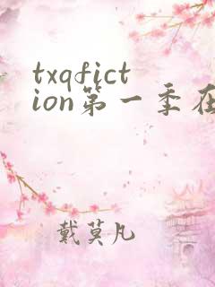 txqfiction第一季在线观看