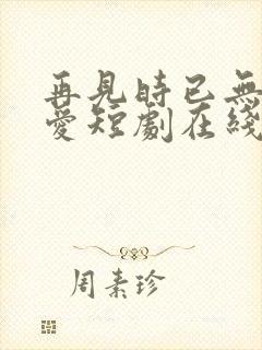 再见时已无恨无爱短剧在线