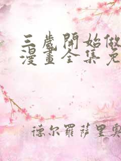 三岁开始做王者漫画全集免