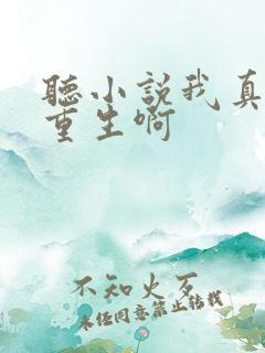 听小说我真没想重生啊