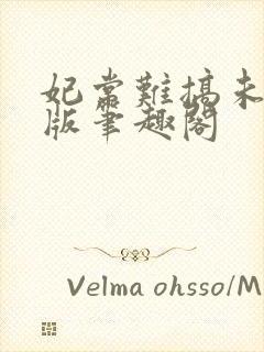 妃常难搞未删减版笔趣阁