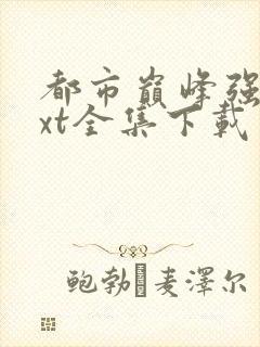 都市巅峰强少txt全集下载