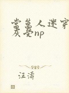 当万人迷穿成炮灰受np